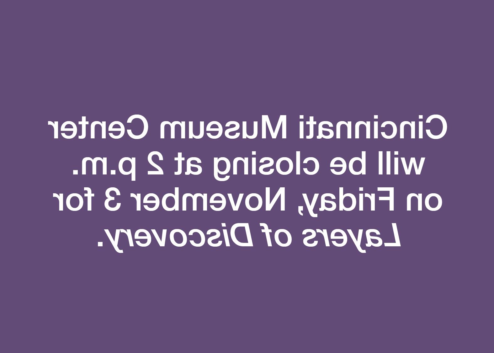 Cincinnati Museum Center will be closing at 2 p.m. on Friday, November 3 for Layers of Discovery.